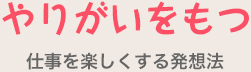 やりがいを持つ 仕事を楽しくする発想法